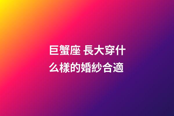 巨蟹座 長大穿什么樣的婚紗合適-第1張-星座運勢-玄機派